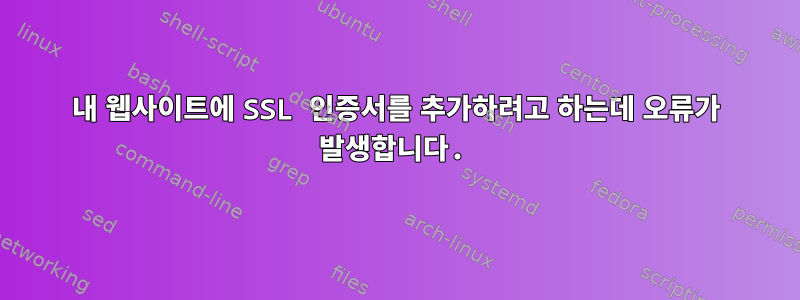 내 웹사이트에 SSL 인증서를 추가하려고 하는데 오류가 발생합니다.