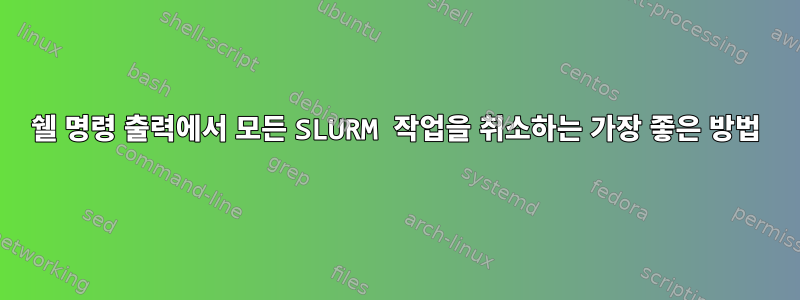 쉘 명령 출력에서 ​​모든 SLURM 작업을 취소하는 가장 좋은 방법