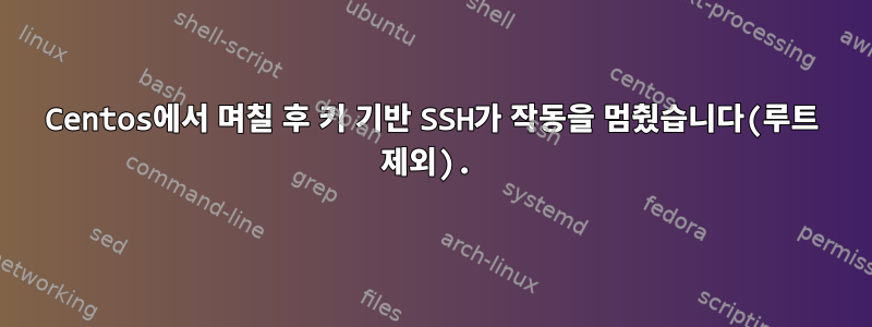 Centos에서 며칠 후 키 기반 SSH가 작동을 멈췄습니다(루트 제외).