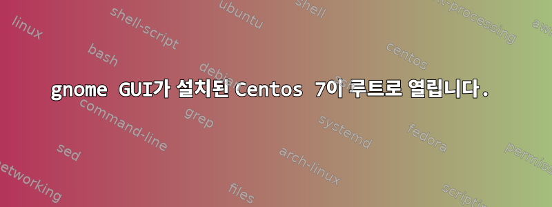 gnome GUI가 설치된 Centos 7이 루트로 열립니다.