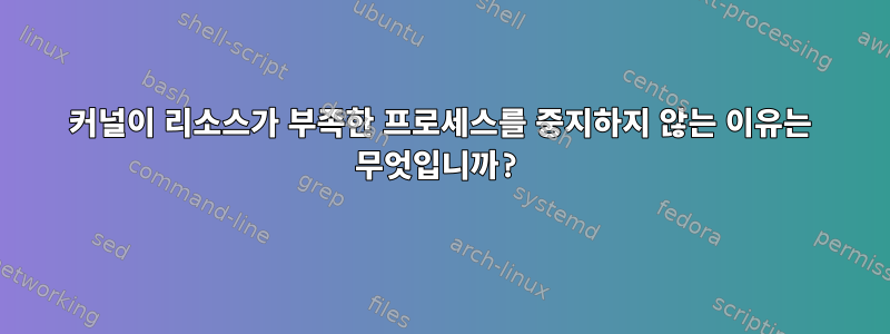 커널이 리소스가 부족한 프로세스를 중지하지 않는 이유는 무엇입니까?