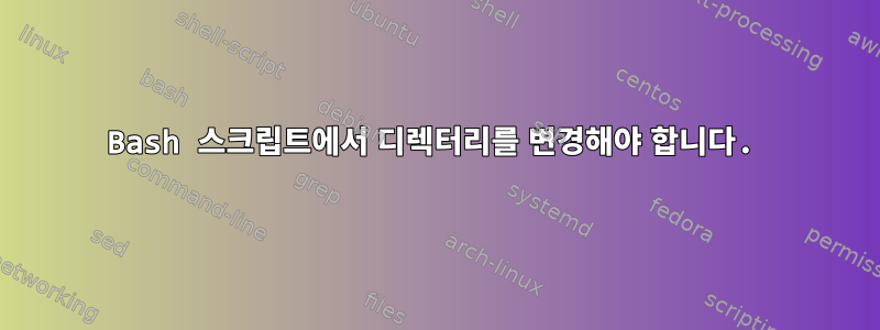 Bash 스크립트에서 디렉터리를 변경해야 합니다.