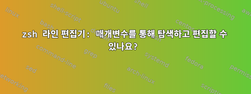 zsh 라인 편집기: 매개변수를 통해 탐색하고 편집할 수 있나요?