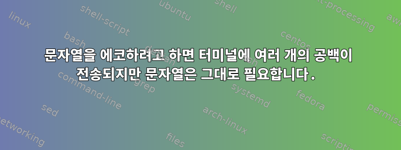 문자열을 에코하려고 하면 터미널에 여러 개의 공백이 전송되지만 문자열은 그대로 필요합니다.