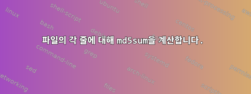 파일의 각 줄에 대해 md5sum을 계산합니다.