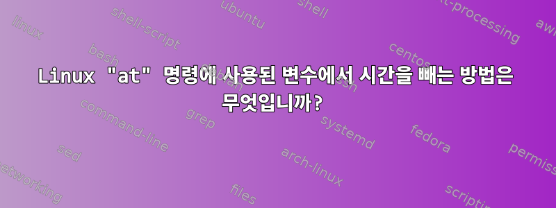 Linux "at" 명령에 사용된 변수에서 시간을 빼는 방법은 무엇입니까?