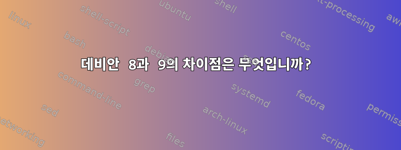 데비안 8과 9의 차이점은 무엇입니까?