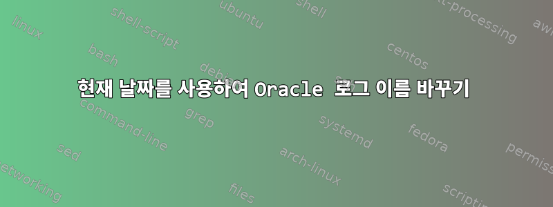 현재 날짜를 사용하여 Oracle 로그 이름 바꾸기