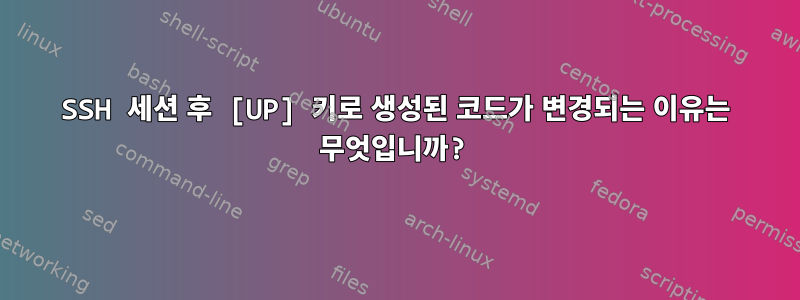 SSH 세션 후 [UP] 키로 생성된 코드가 변경되는 이유는 무엇입니까?