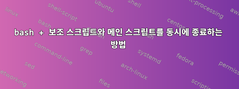 bash + 보조 스크립트와 메인 스크립트를 동시에 종료하는 방법