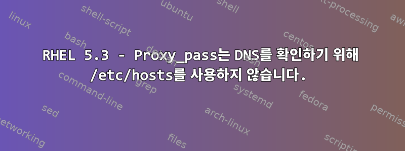 RHEL 5.3 - Proxy_pass는 DNS를 확인하기 위해 /etc/hosts를 사용하지 않습니다.