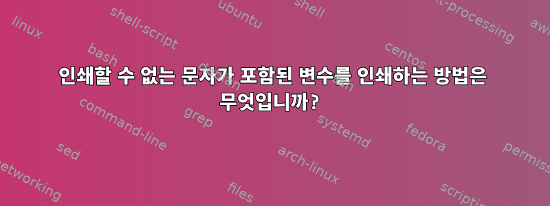 인쇄할 수 없는 문자가 포함된 변수를 인쇄하는 방법은 무엇입니까?