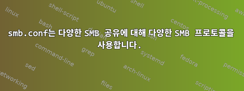 smb.conf는 다양한 SMB 공유에 대해 다양한 SMB 프로토콜을 사용합니다.