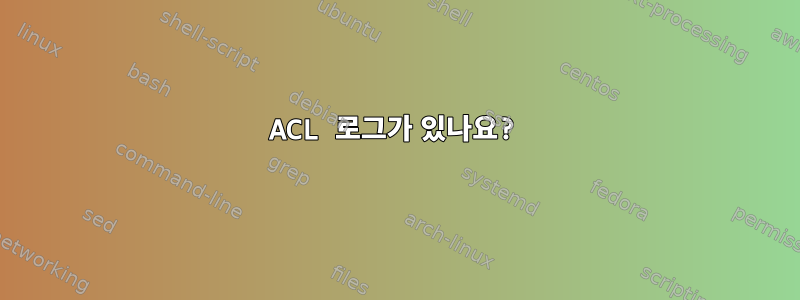 ACL 로그가 있나요?