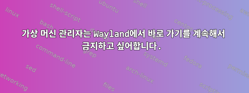 가상 머신 관리자는 Wayland에서 바로 가기를 계속해서 금지하고 싶어합니다.