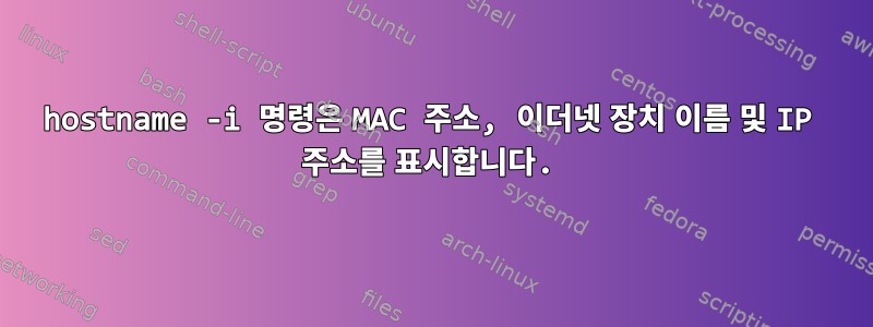 hostname -i 명령은 MAC 주소, 이더넷 장치 이름 및 IP 주소를 표시합니다.