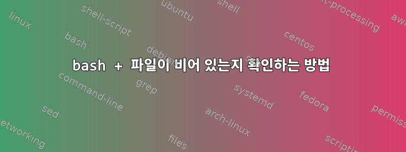 bash + 파일이 비어 있는지 확인하는 방법