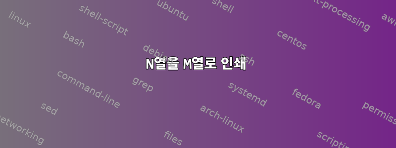 N열을 M열로 인쇄