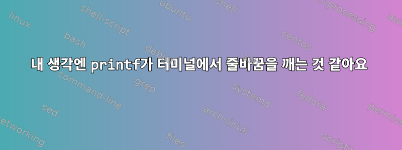 내 생각엔 printf가 터미널에서 줄바꿈을 깨는 것 같아요