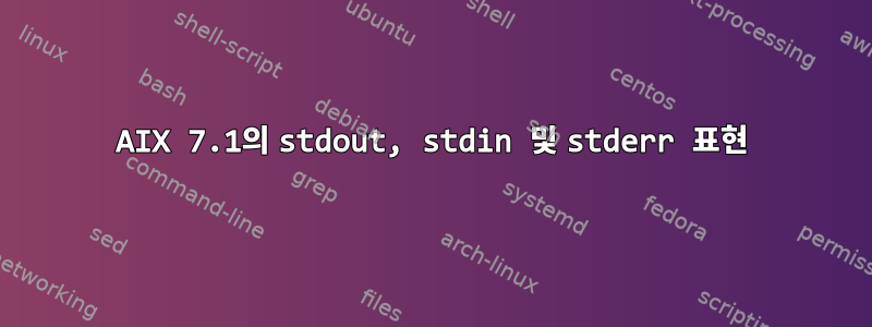 AIX 7.1의 stdout, stdin 및 stderr 표현