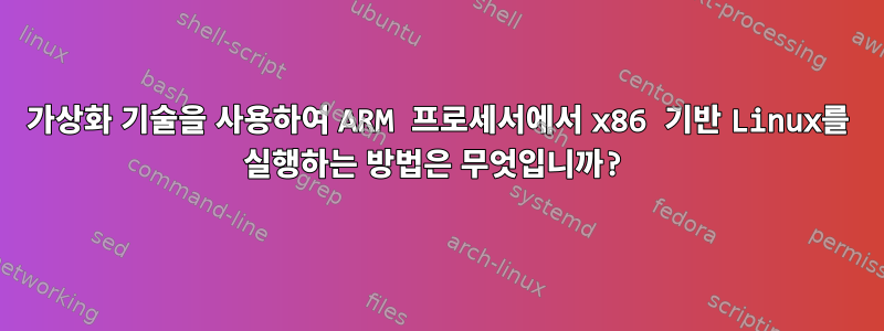 가상화 기술을 사용하여 ARM 프로세서에서 x86 기반 Linux를 실행하는 방법은 무엇입니까?