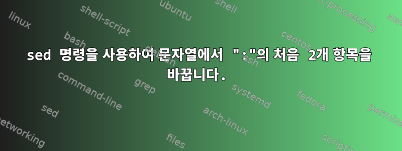 sed 명령을 사용하여 문자열에서 ":"의 처음 2개 항목을 바꿉니다.