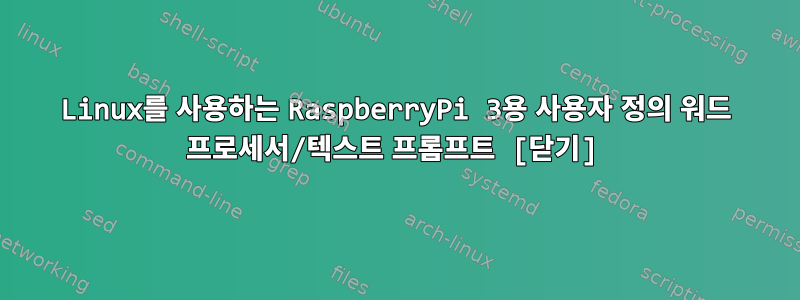 Linux를 사용하는 RaspberryPi 3용 사용자 정의 워드 프로세서/텍스트 프롬프트 [닫기]