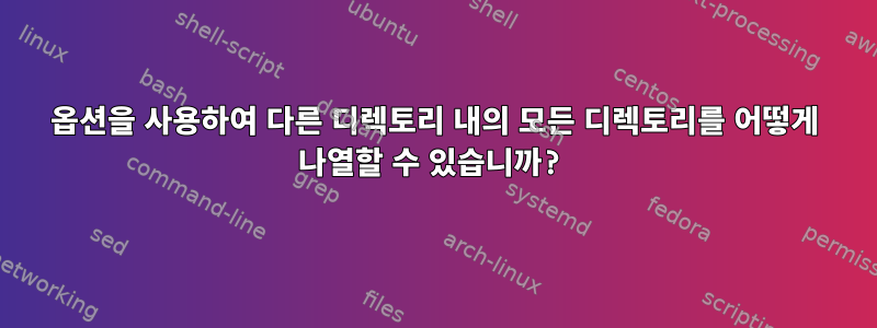 옵션을 사용하여 다른 디렉토리 내의 모든 디렉토리를 어떻게 나열할 수 있습니까?