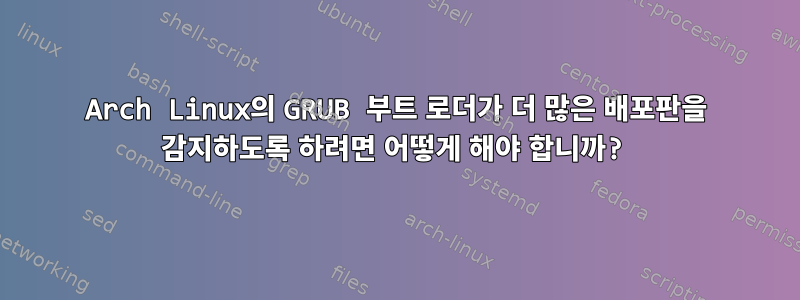 Arch Linux의 GRUB 부트 로더가 더 많은 배포판을 감지하도록 하려면 어떻게 해야 합니까?