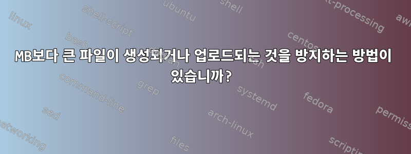 8MB보다 큰 파일이 생성되거나 업로드되는 것을 방지하는 방법이 있습니까?