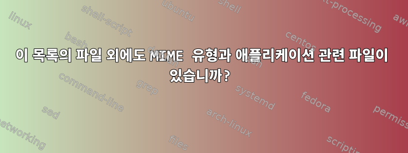 이 목록의 파일 외에도 MIME 유형과 애플리케이션 관련 파일이 있습니까?