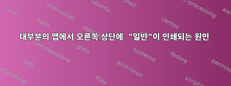 대부분의 앱에서 오른쪽 상단에 "일반"이 인쇄되는 원인