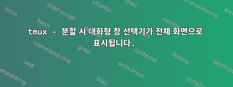 tmux - 분할 시 대화형 창 선택기가 전체 화면으로 표시됩니다.