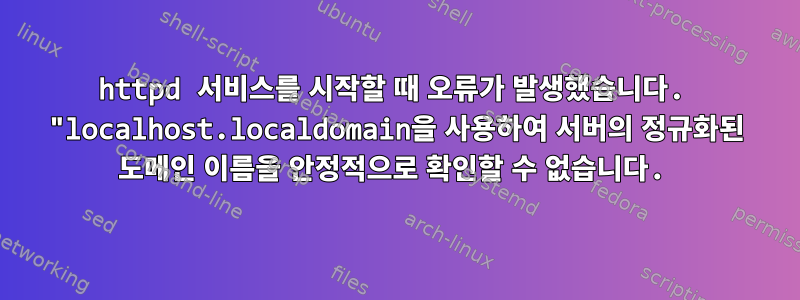 httpd 서비스를 시작할 때 오류가 발생했습니다. "localhost.localdomain을 사용하여 서버의 정규화된 도메인 이름을 안정적으로 확인할 수 없습니다.