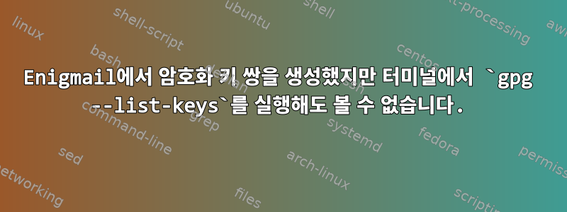 Enigmail에서 암호화 키 쌍을 생성했지만 터미널에서 `gpg --list-keys`를 실행해도 볼 수 없습니다.