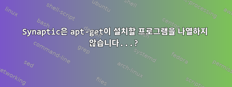 Synaptic은 apt-get이 설치할 프로그램을 나열하지 않습니다...?