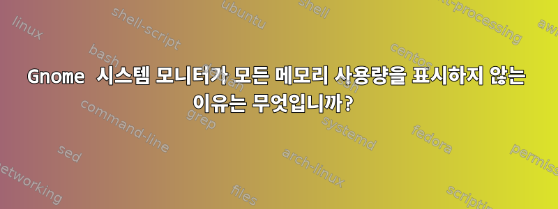 Gnome 시스템 모니터가 모든 메모리 사용량을 표시하지 않는 이유는 무엇입니까?