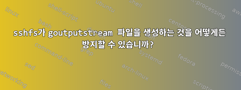 sshfs가 goutputstream 파일을 생성하는 것을 어떻게든 방지할 수 있습니까?