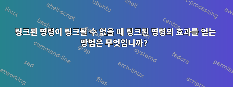 링크된 명령이 링크될 수 없을 때 링크된 명령의 효과를 얻는 방법은 무엇입니까?