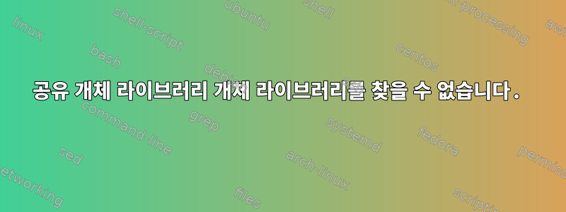 공유 개체 라이브러리 개체 라이브러리를 찾을 수 없습니다.