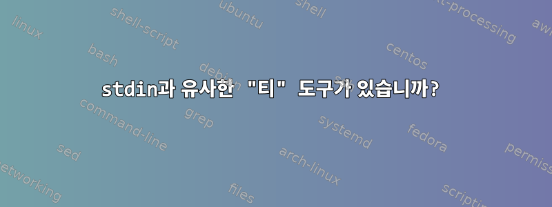 stdin과 유사한 "티" 도구가 있습니까?