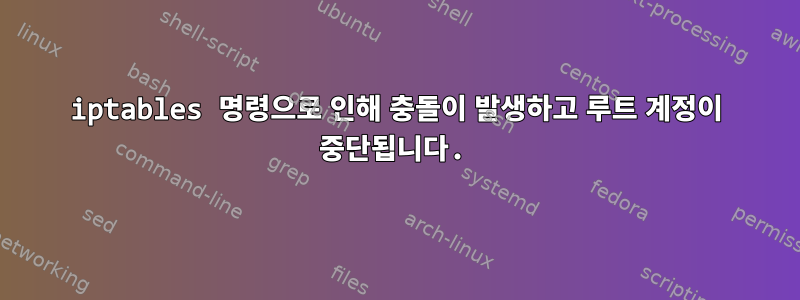 iptables 명령으로 인해 충돌이 발생하고 루트 계정이 중단됩니다.