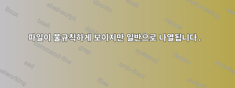 파일이 불규칙하게 보이지만 일반으로 나열됩니다.