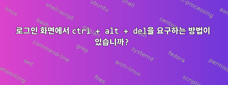 로그인 화면에서 ctrl + alt + del을 요구하는 방법이 있습니까?