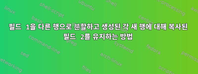 필드 1을 다른 행으로 분할하고 생성된 각 새 행에 대해 복사된 필드 2를 유지하는 방법