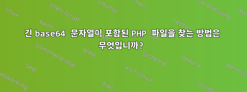 긴 base64 문자열이 포함된 PHP 파일을 찾는 방법은 무엇입니까?