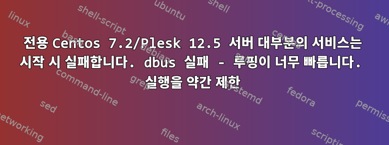 전용 Centos 7.2/Plesk 12.5 서버 대부분의 서비스는 시작 시 실패합니다. dbus 실패 - 루핑이 너무 빠릅니다. 실행을 약간 제한