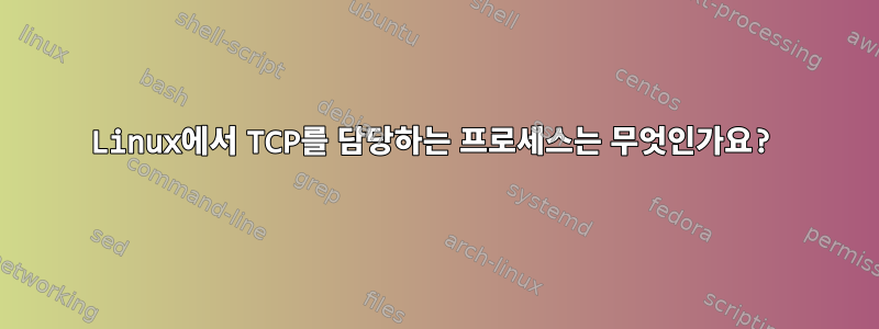 Linux에서 TCP를 담당하는 프로세스는 무엇인가요?