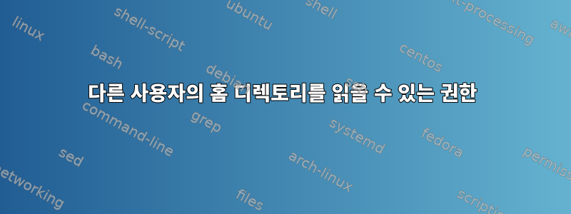 다른 사용자의 홈 디렉토리를 읽을 수 있는 권한