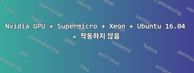 Nvidia GPU + Supermicro + Xeon + Ubuntu 16.04 = 작동하지 않음